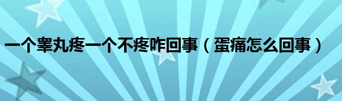 一個(gè)睪丸疼一個(gè)不疼咋回事（蛋痛怎么回事）