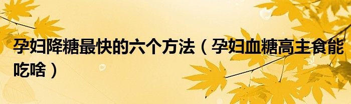 孕婦降糖最快的六個(gè)方法（孕婦血糖高主食能吃啥）