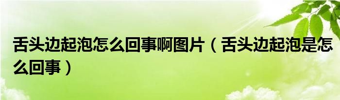 舌頭邊起泡怎么回事啊圖片（舌頭邊起泡是怎么回事）