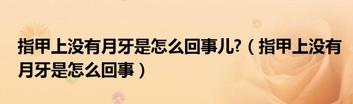 指甲上沒有月牙是怎么回事兒?（指甲上沒有月牙是怎么回事）