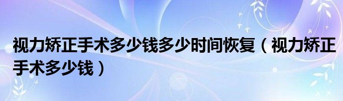 視力矯正手術(shù)多少錢多少時(shí)間恢復(fù)（視力矯正手術(shù)多少錢）