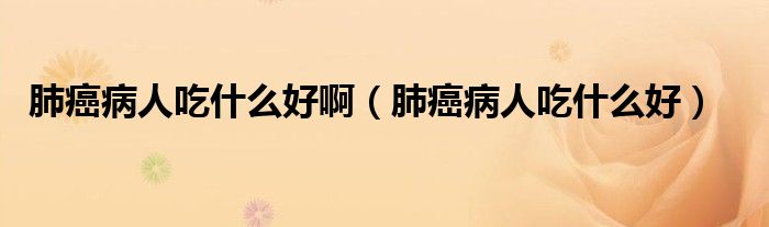 肺癌病人吃什么好?。ǚ伟┎∪顺允裁春茫? /></span>
		<span id=