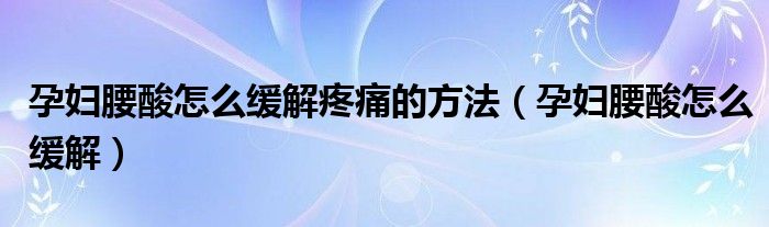 孕婦腰酸怎么緩解疼痛的方法（孕婦腰酸怎么緩解）