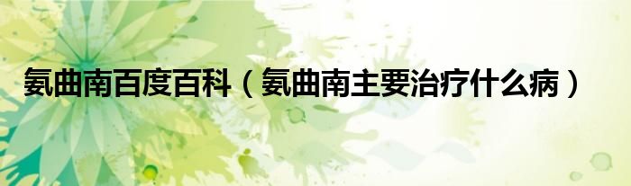 氨曲南百度百科（氨曲南主要治療什么?。?class='thumb lazy' /></a>
		    <header>
		<h2><a  href=