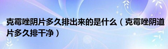 克霉唑陰片多久排出來的是什么（克霉唑陰道片多久排干凈）