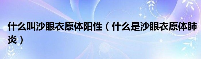 什么叫沙眼衣原體陽(yáng)性（什么是沙眼衣原體肺炎）