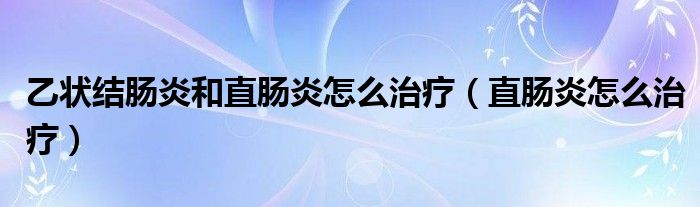 乙狀結(jié)腸炎和直腸炎怎么治療（直腸炎怎么治療）