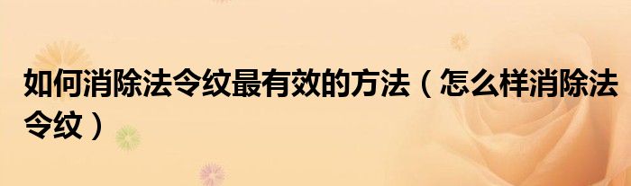 如何消除法令紋最有效的方法（怎么樣消除法令紋）