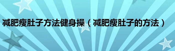 減肥瘦肚子方法健身操（減肥瘦肚子的方法）