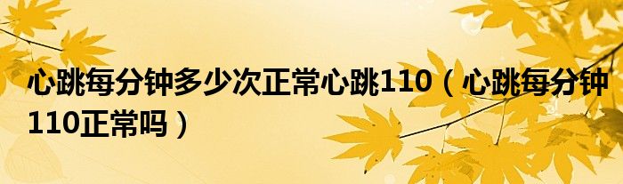 心跳每分鐘多少次正常心跳110（心跳每分鐘110正常嗎）