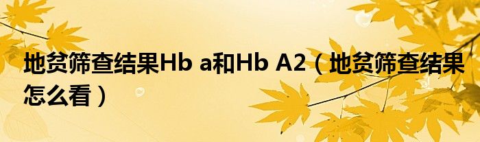 地貧篩查結果Hb a和Hb A2（地貧篩查結果怎么看）