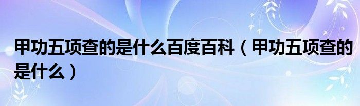 甲功五項查的是什么百度百科（甲功五項查的是什么）