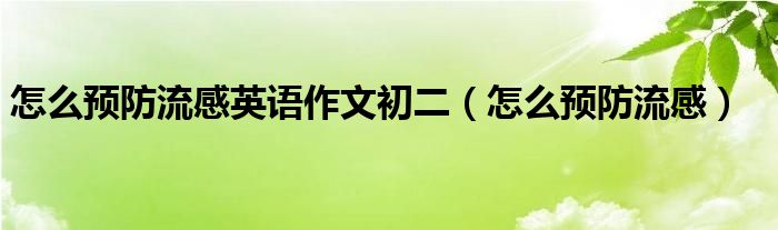 怎么預(yù)防流感英語作文初二（怎么預(yù)防流感）