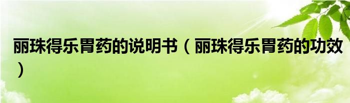 麗珠得樂胃藥的說(shuō)明書（麗珠得樂胃藥的功效）