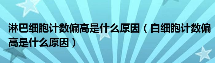 淋巴細胞計數(shù)偏高是什么原因（白細胞計數(shù)偏高是什么原因）