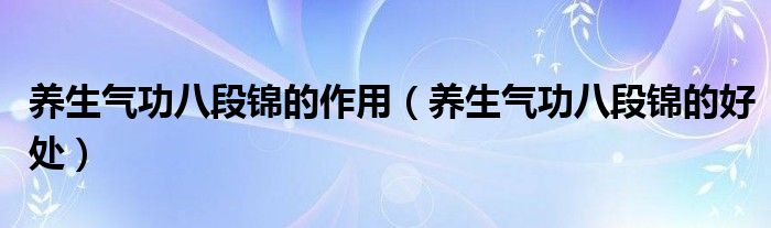 養(yǎng)生氣功八段錦的作用（養(yǎng)生氣功八段錦的好處）