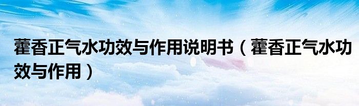 藿香正氣水功效與作用說(shuō)明書（藿香正氣水功效與作用）