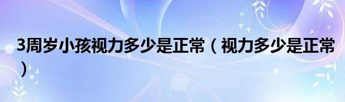 3周歲小孩視力多少是正常（視力多少是正常）