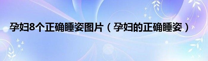 孕婦8個正確睡姿圖片（孕婦的正確睡姿）