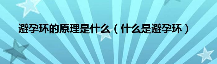 避孕環(huán)的原理是什么（什么是避孕環(huán)）