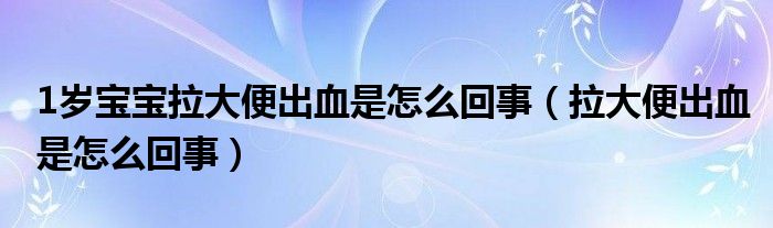 1歲寶寶拉大便出血是怎么回事（拉大便出血是怎么回事）