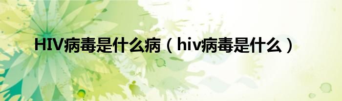 HIV病毒是什么?。╤iv病毒是什么）