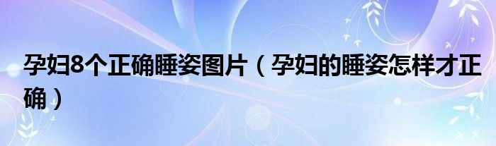 孕婦8個正確睡姿圖片（孕婦的睡姿怎樣才正確）