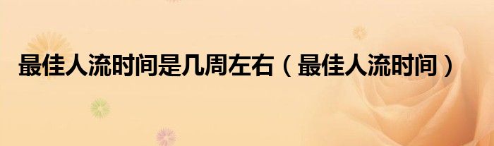 最佳人流時間是幾周左右（最佳人流時間）