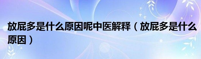 放屁多是什么原因呢中醫(yī)解釋（放屁多是什么原因）