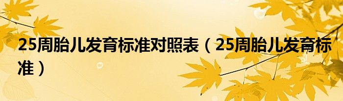 25周胎兒發(fā)育標(biāo)準(zhǔn)對(duì)照表（25周胎兒發(fā)育標(biāo)準(zhǔn)）