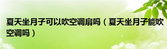 夏天坐月子可以吹空調(diào)扇嗎（夏天坐月子能吹空調(diào)嗎）