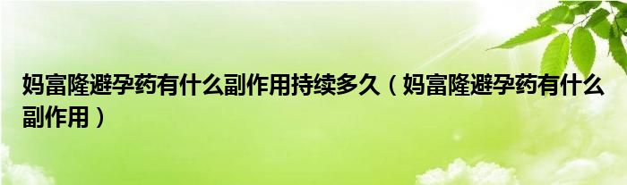 媽富隆避孕藥有什么副作用持續(xù)多久（媽富隆避孕藥有什么副作用）