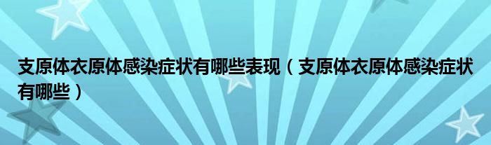 支原體衣原體感染癥狀有哪些表現(xiàn)（支原體衣原體感染癥狀有哪些）