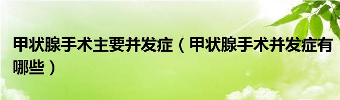 甲狀腺手術(shù)主要并發(fā)癥（甲狀腺手術(shù)并發(fā)癥有哪些）