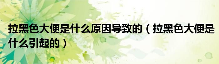 拉黑色大便是什么原因?qū)е碌模ɡ谏蟊闶鞘裁匆鸬模? /></span>
		<span id=