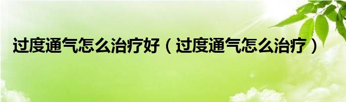 過度通氣怎么治療好（過度通氣怎么治療）