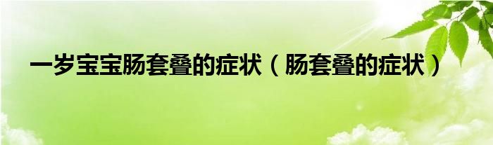 一歲寶寶腸套疊的癥狀（腸套疊的癥狀）