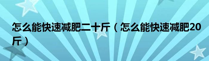 怎么能快速減肥二十斤（怎么能快速減肥20斤）