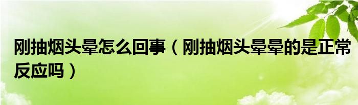 剛抽煙頭暈怎么回事（剛抽煙頭暈暈的是正常反應(yīng)嗎）