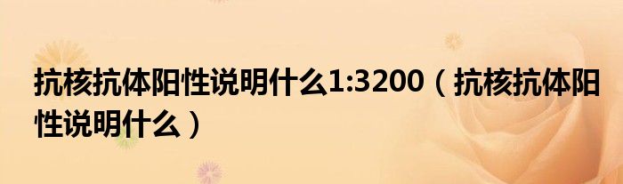 抗核抗體陽性說明什么1:3200（抗核抗體陽性說明什么）