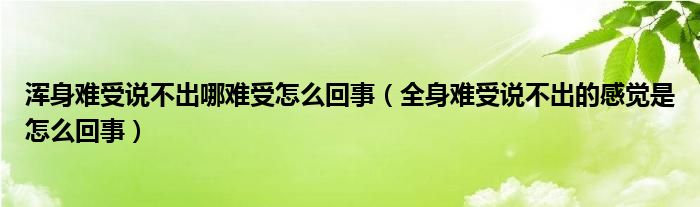 渾身難受說不出哪難受怎么回事（全身難受說不出的感覺是怎么回事）