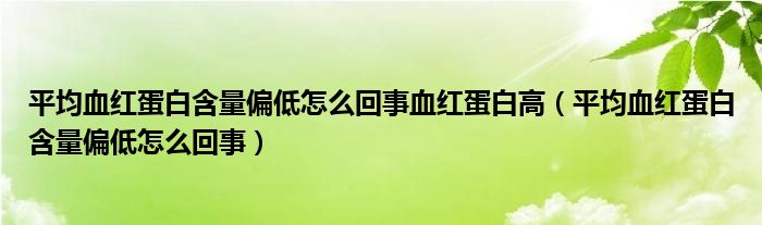 平均血紅蛋白含量偏低怎么回事血紅蛋白高（平均血紅蛋白含量偏低怎么回事）