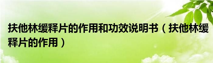 扶他林緩釋片的作用和功效說明書（扶他林緩釋片的作用）