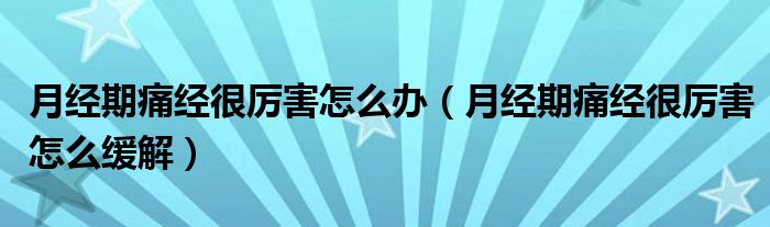 月經(jīng)期痛經(jīng)很厲害怎么辦（月經(jīng)期痛經(jīng)很厲害怎么緩解）