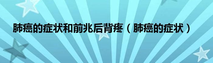 肺癌的癥狀和前兆后背疼（肺癌的癥狀）