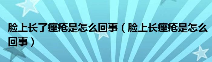 臉上長(zhǎng)了痤瘡是怎么回事（臉上長(zhǎng)痤瘡是怎么回事）