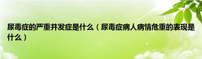 尿毒癥的嚴(yán)重并發(fā)癥是什么（尿毒癥病人病情危重的表現(xiàn)是什么）