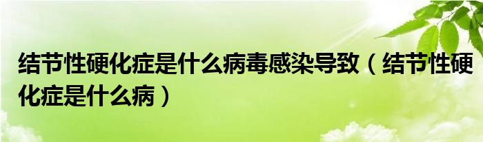 結(jié)節(jié)性硬化癥是什么病毒感染導(dǎo)致（結(jié)節(jié)性硬化癥是什么?。? /></span>
		<span id=