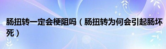 腸扭轉(zhuǎn)一定會梗阻嗎（腸扭轉(zhuǎn)為何會引起腸壞死）