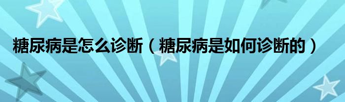 糖尿病是怎么診斷（糖尿病是如何診斷的）